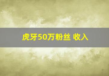 虎牙50万粉丝 收入